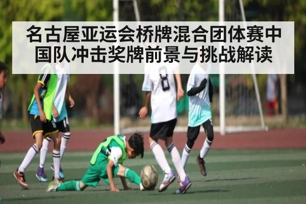 名古屋亚运会桥牌混合团体赛中国队冲击奖牌前景与挑战解读